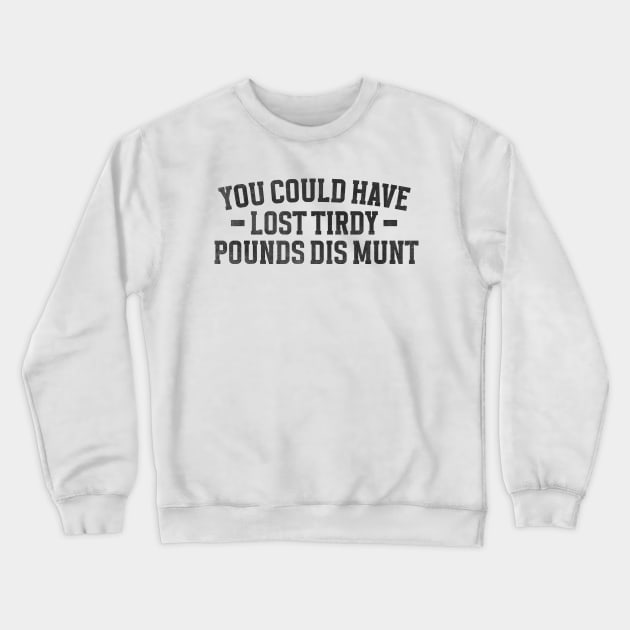 You Could Have Lost Tirdy Pounds Dis Munt, Funny Meme Crewneck Sweatshirt by Justin green